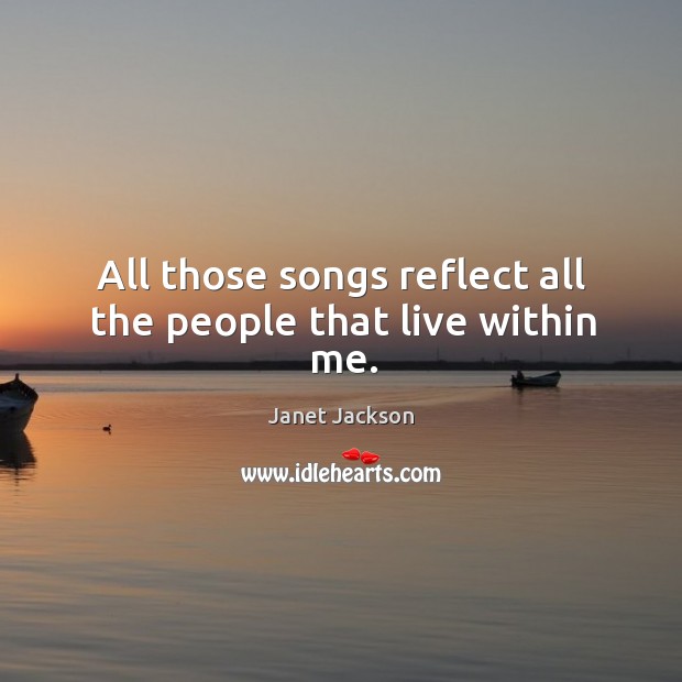 All those songs reflect all the people that live within me. Janet Jackson Picture Quote