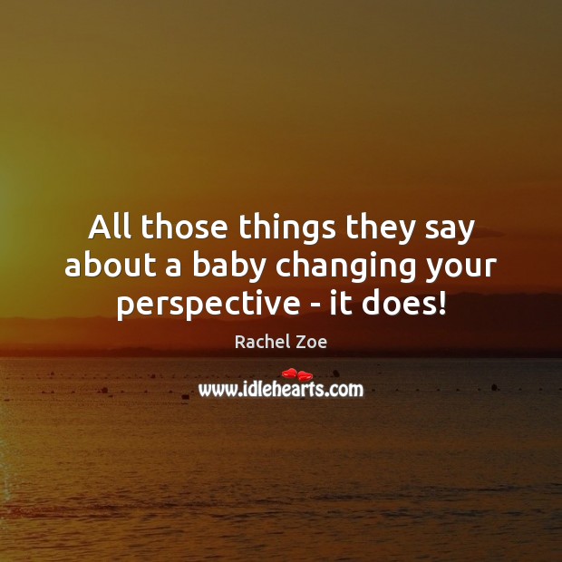All those things they say about a baby changing your perspective – it does! Image