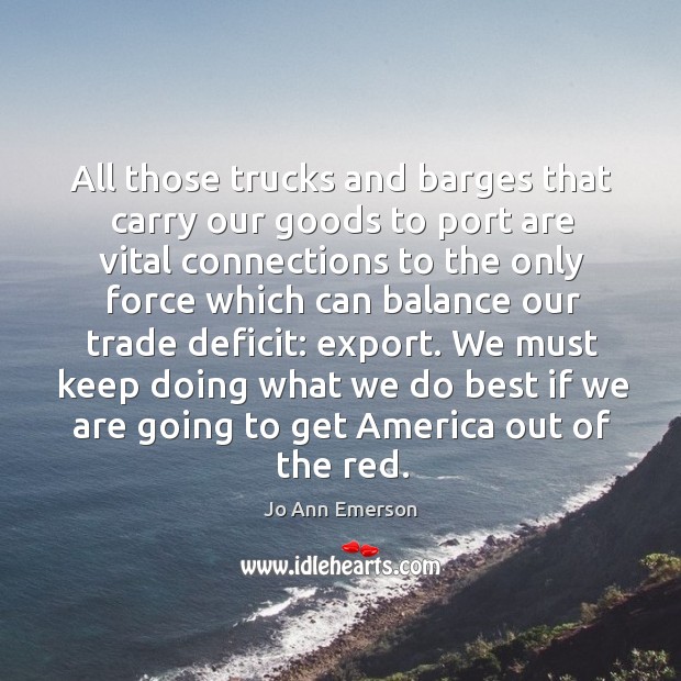 All those trucks and barges that carry our goods to port are vital connections to the Jo Ann Emerson Picture Quote