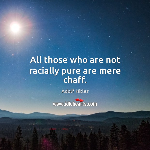 All those who are not racially pure are mere chaff. Adolf Hitler Picture Quote