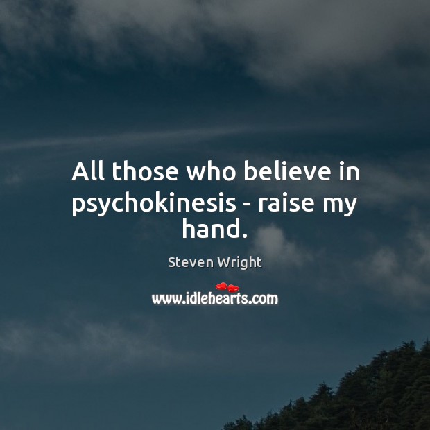 All those who believe in psychokinesis – raise my hand. Image