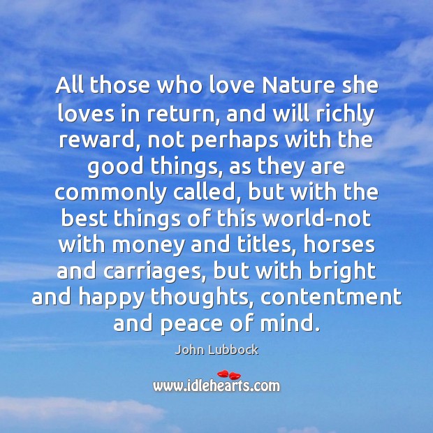 All those who love Nature she loves in return, and will richly John Lubbock Picture Quote