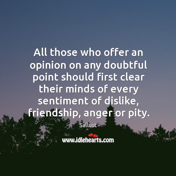 All those who offer an opinion on any doubtful point should first clear their minds of every. 