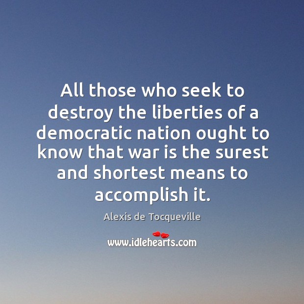 All those who seek to destroy the liberties of a democratic nation ought to War Quotes Image
