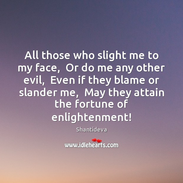All those who slight me to my face,  Or do me any Shantideva Picture Quote