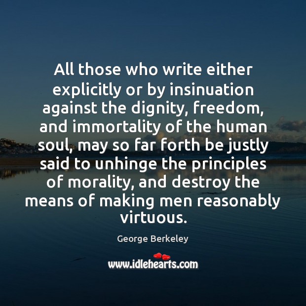 All those who write either explicitly or by insinuation against the dignity, George Berkeley Picture Quote