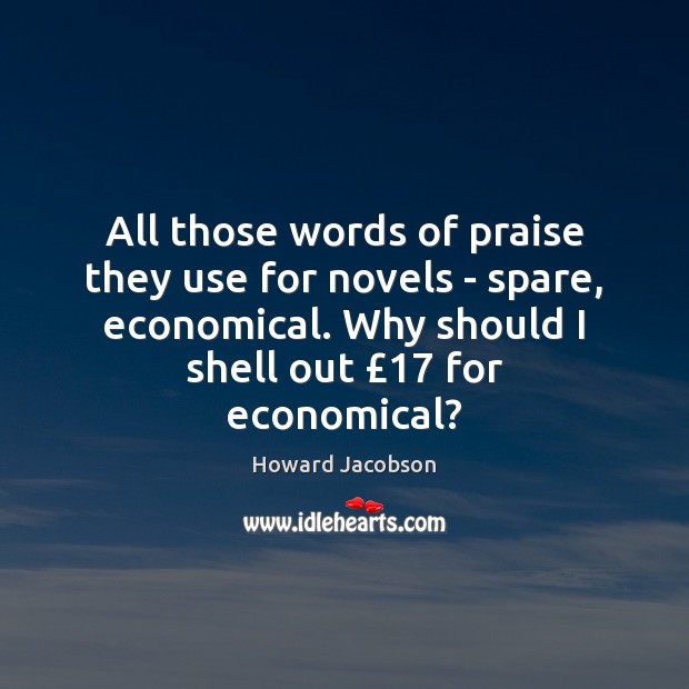 All those words of praise they use for novels – spare, economical. Praise Quotes Image