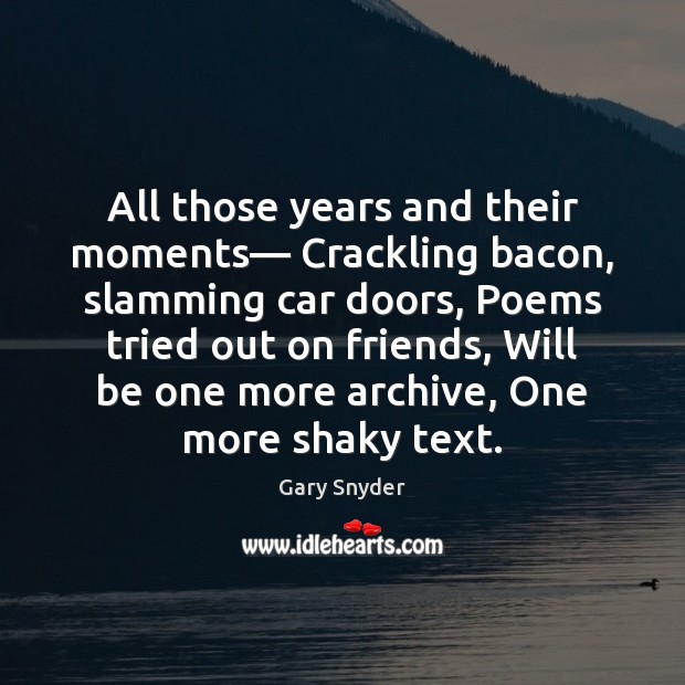 All those years and their moments— Crackling bacon, slamming car doors, Poems Gary Snyder Picture Quote