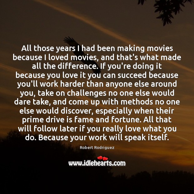 All those years I had been making movies because I loved movies, Robert Rodriguez Picture Quote