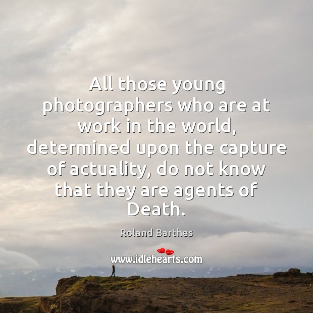 All those young photographers who are at work in the world, determined Roland Barthes Picture Quote