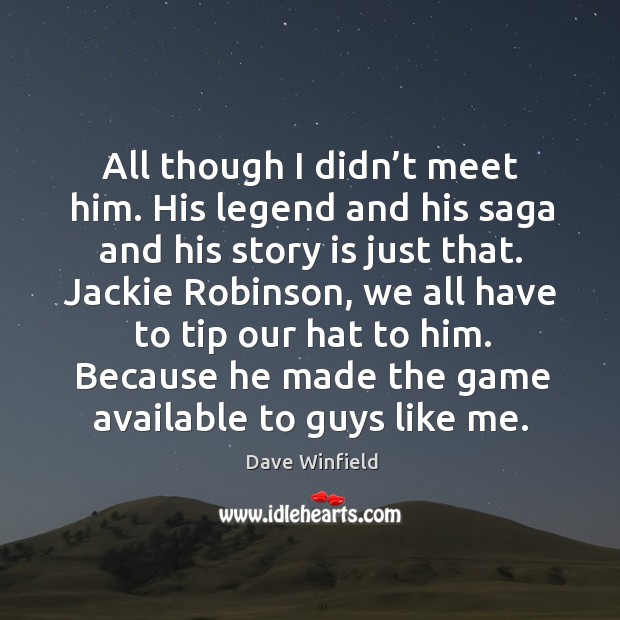All though I didn’t meet him. His legend and his saga and his story is just that. Dave Winfield Picture Quote
