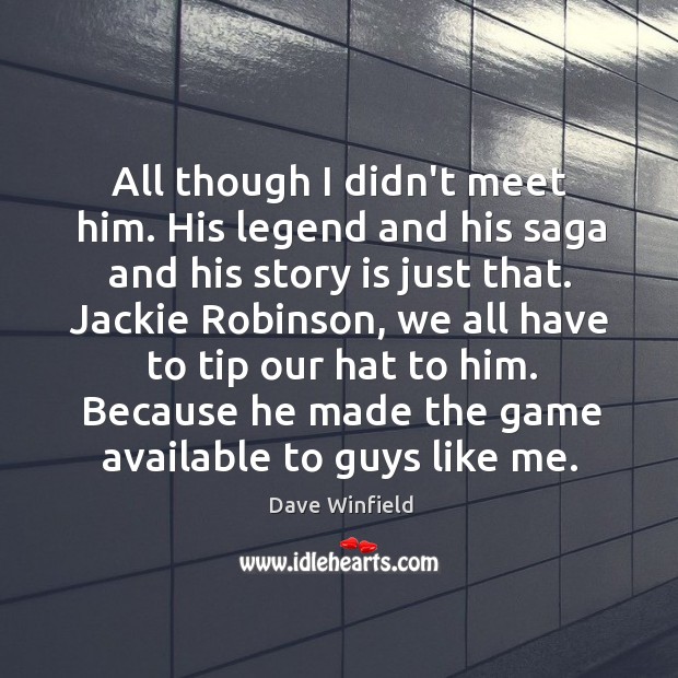 All though I didn’t meet him. His legend and his saga and Dave Winfield Picture Quote