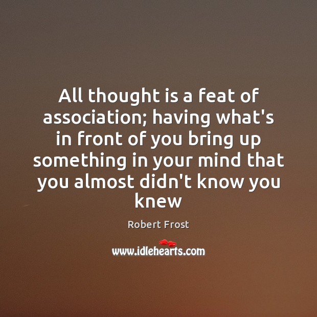 All thought is a feat of association; having what’s in front of Robert Frost Picture Quote