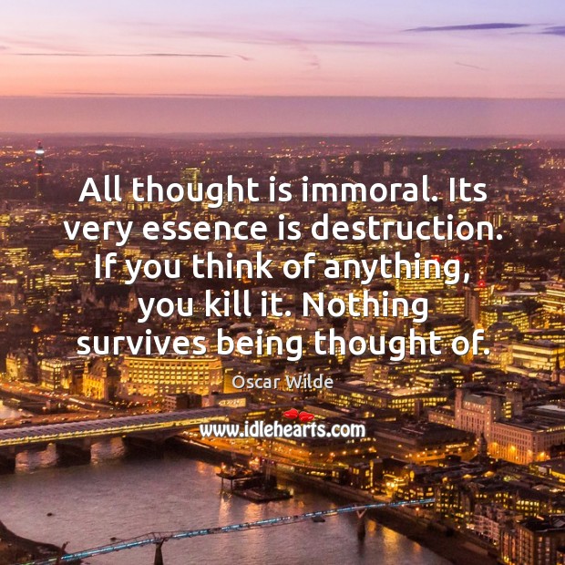 All thought is immoral. Its very essence is destruction. If you think Oscar Wilde Picture Quote