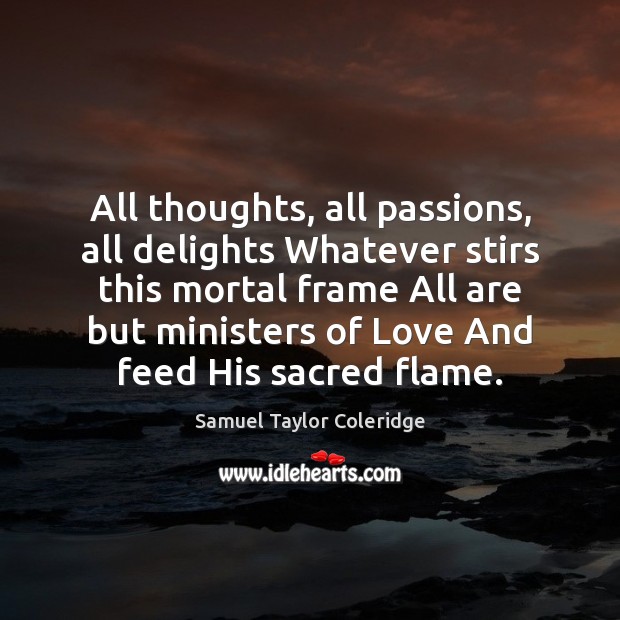 All thoughts, all passions, all delights Whatever stirs this mortal frame All Samuel Taylor Coleridge Picture Quote