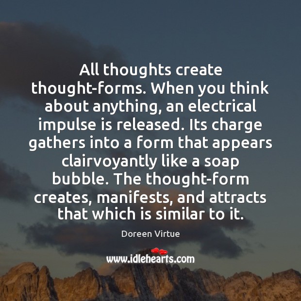 All thoughts create thought-forms. When you think about anything, an electrical impulse Image