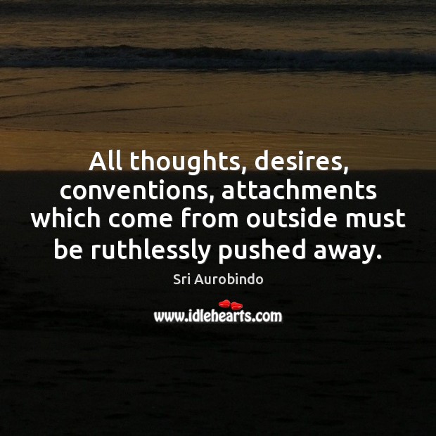 All thoughts, desires, conventions, attachments which come from outside must be ruthlessly Sri Aurobindo Picture Quote