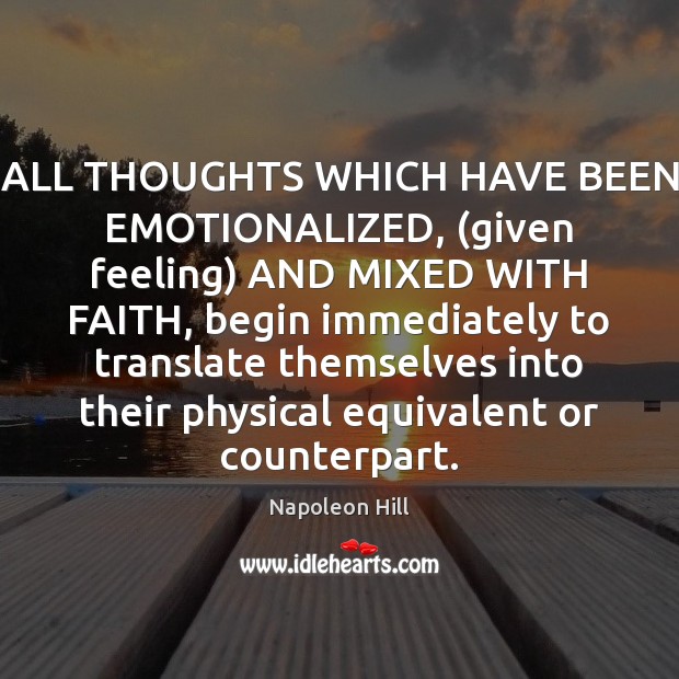 ALL THOUGHTS WHICH HAVE BEEN EMOTIONALIZED, (given feeling) AND MIXED WITH FAITH, Napoleon Hill Picture Quote