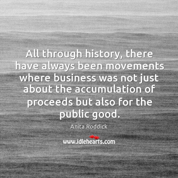 All through history, there have always been movements where business was not just Anita Roddick Picture Quote