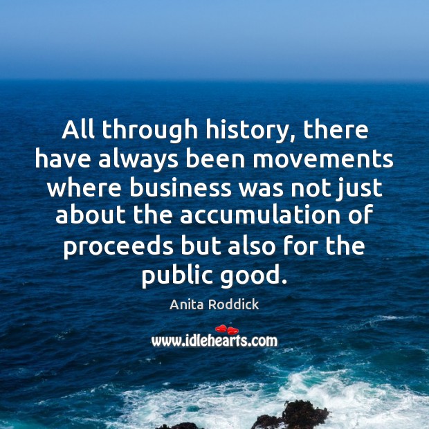 All through history, there have always been movements where business was not Anita Roddick Picture Quote