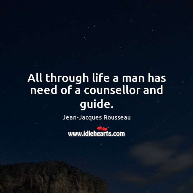 All through life a man has need of a counsellor and guide. Jean-Jacques Rousseau Picture Quote