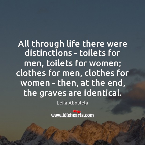 All through life there were distinctions – toilets for men, toilets for Leila Aboulela Picture Quote