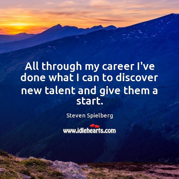 All through my career I’ve done what I can to discover new talent and give them a start. Steven Spielberg Picture Quote