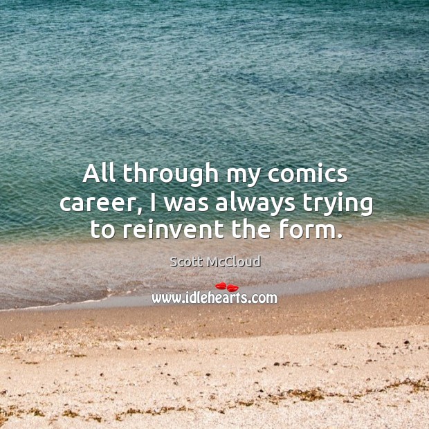 All through my comics career, I was always trying to reinvent the form. Scott McCloud Picture Quote