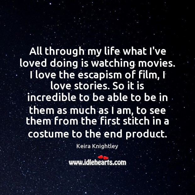 All through my life what I’ve loved doing is watching movies. I Keira Knightley Picture Quote