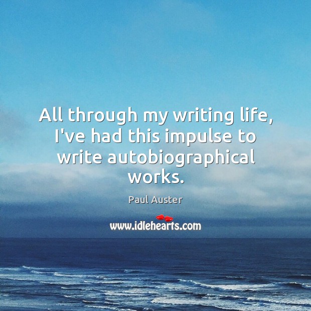 All through my writing life, I’ve had this impulse to write autobiographical works. Paul Auster Picture Quote