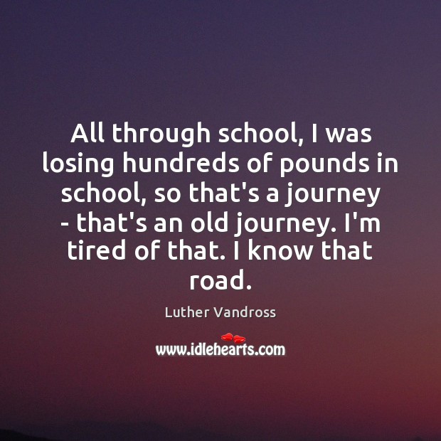 All through school, I was losing hundreds of pounds in school, so Luther Vandross Picture Quote