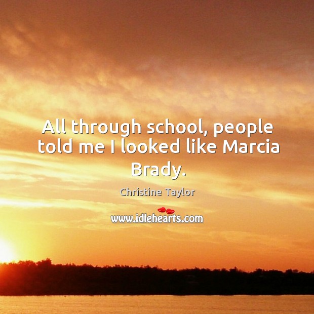 All through school, people told me I looked like Marcia Brady. Christine Taylor Picture Quote