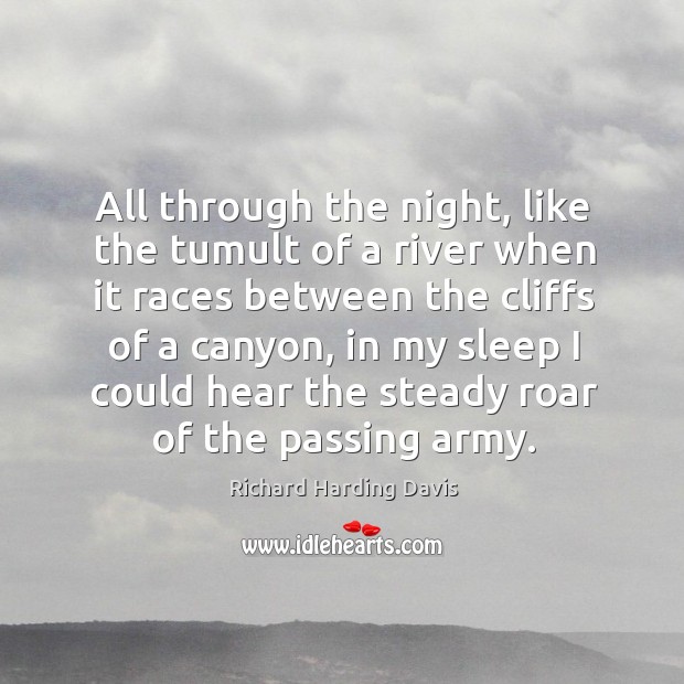 All through the night, like the tumult of a river when it races between the cliffs of a canyon 