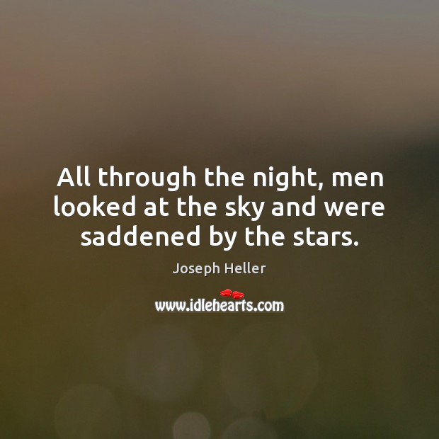 All through the night, men looked at the sky and were saddened by the stars. Joseph Heller Picture Quote