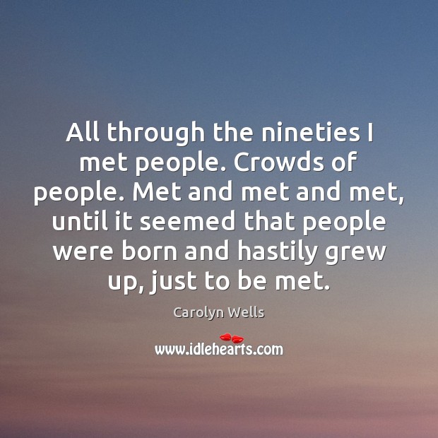 All through the nineties I met people. Crowds of people. Met and Carolyn Wells Picture Quote
