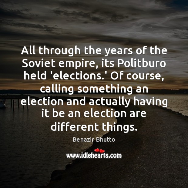 All through the years of the Soviet empire, its Politburo held ‘elections. Benazir Bhutto Picture Quote