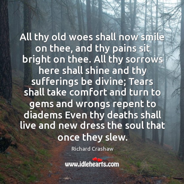 All thy old woes shall now smile on thee, and thy pains Richard Crashaw Picture Quote