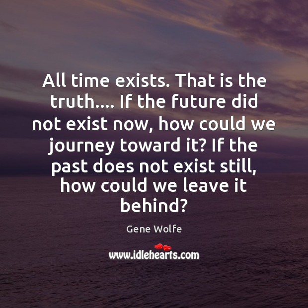 All time exists. That is the truth…. If the future did not Gene Wolfe Picture Quote