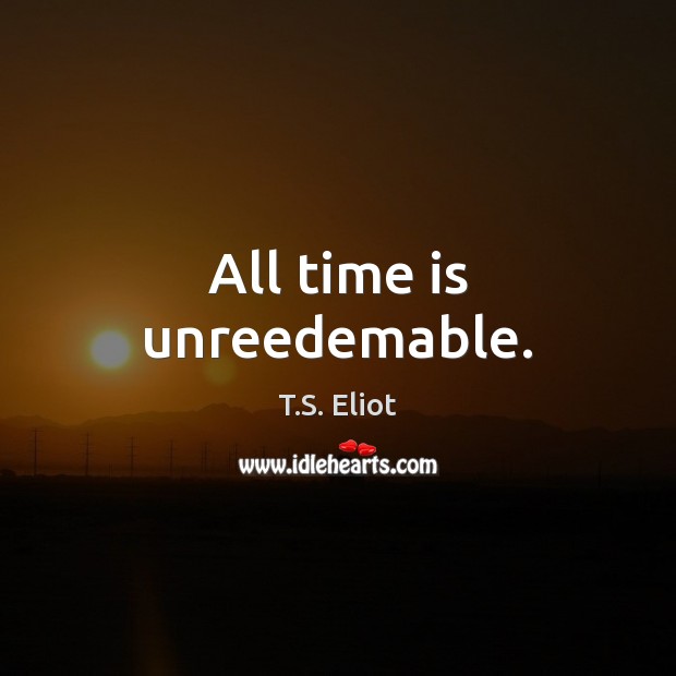 All time is unreedemable. T.S. Eliot Picture Quote