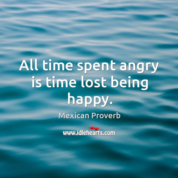 All time spent angry is time lost being happy. Mexican Proverbs Image