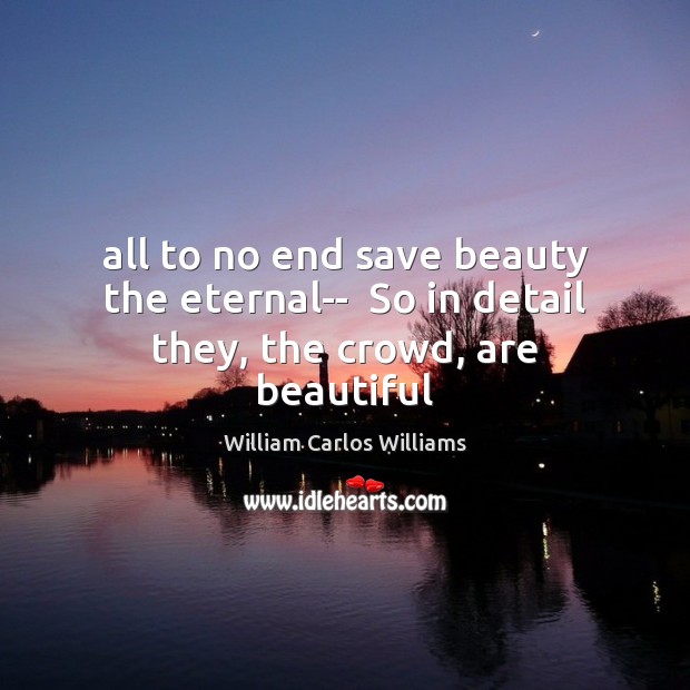 All to no end save beauty the eternal–  So in detail they, the crowd, are beautiful Image