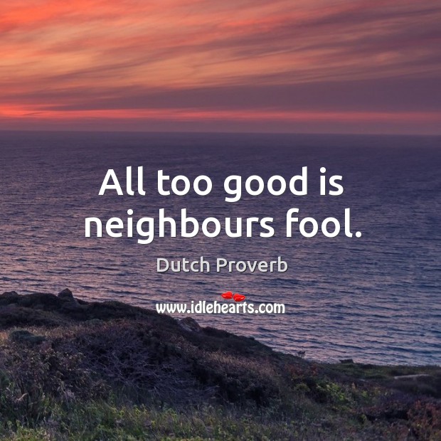 All too good is neighbours fool. Dutch Proverbs Image