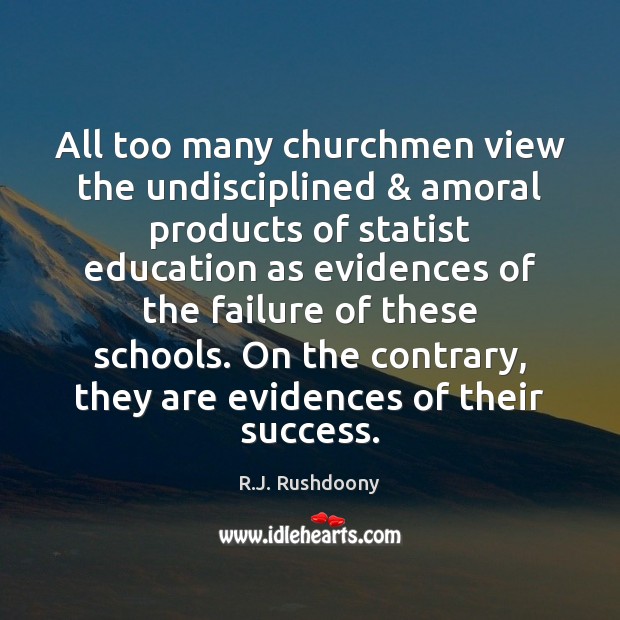 All too many churchmen view the undisciplined & amoral products of statist education R.J. Rushdoony Picture Quote