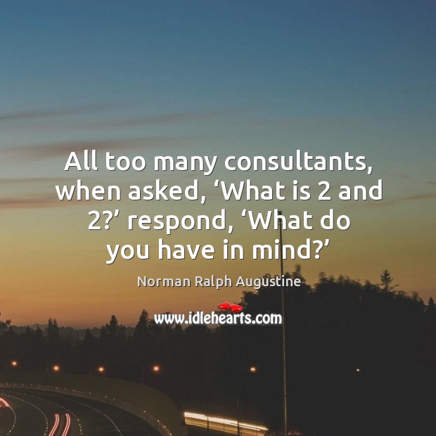 All too many consultants, when asked, ‘what is 2 and 2?’ respond, ‘what do you have in mind?’ Image