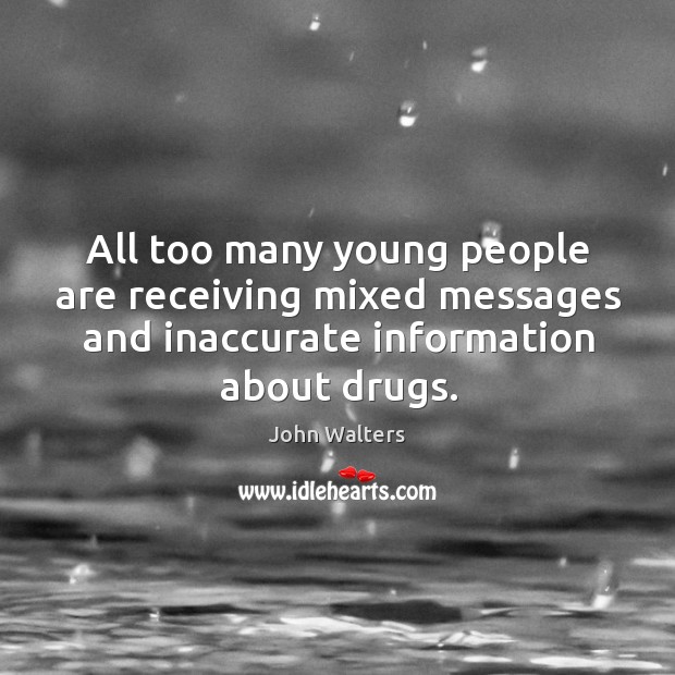 All too many young people are receiving mixed messages and inaccurate information about drugs. John Walters Picture Quote