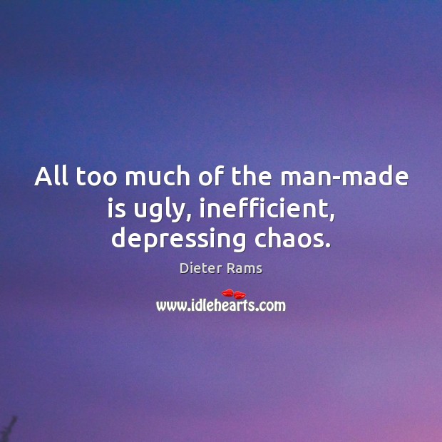 All too much of the man-made is ugly, inefficient, depressing chaos. Dieter Rams Picture Quote