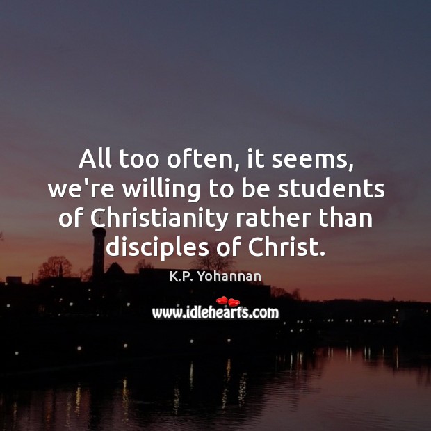 All too often, it seems, we’re willing to be students of Christianity K.P. Yohannan Picture Quote