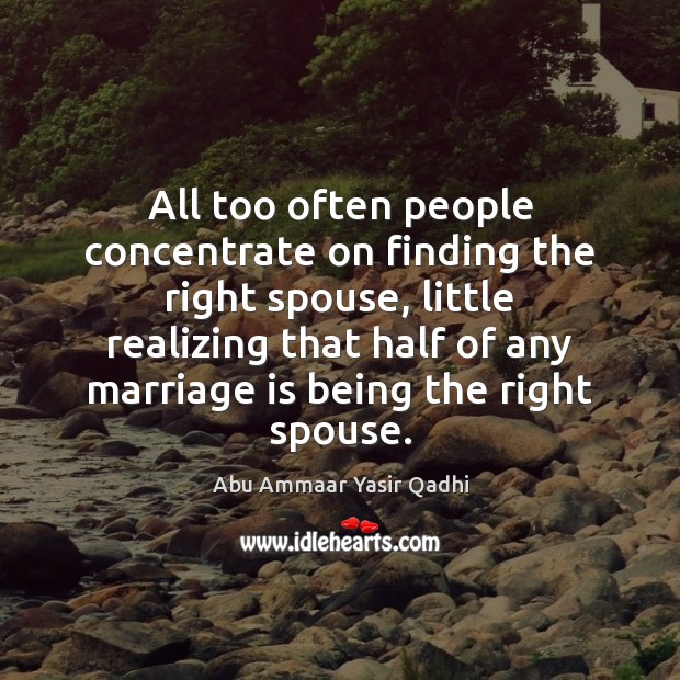 All too often people concentrate on finding the right spouse, little realizing Abu Ammaar Yasir Qadhi Picture Quote