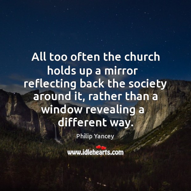 All too often the church holds up a mirror   reflecting back the Philip Yancey Picture Quote