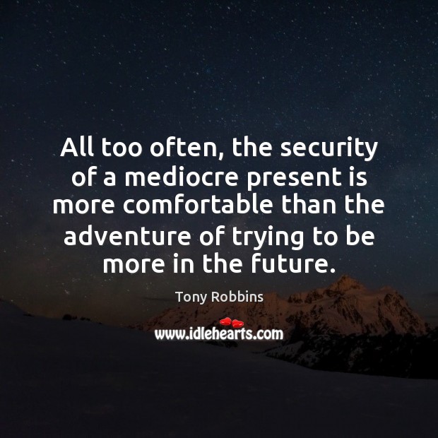 All too often, the security of a mediocre present is more comfortable Image